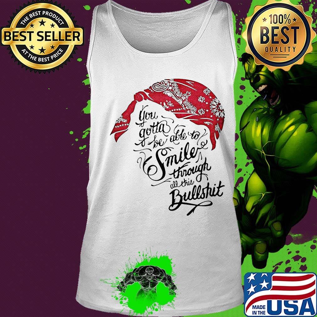 Tupac shakur you gotta be able to smile through the bullshit s Tank top Tupac shakur you gotta be able to smile through the bullshit s Tank top