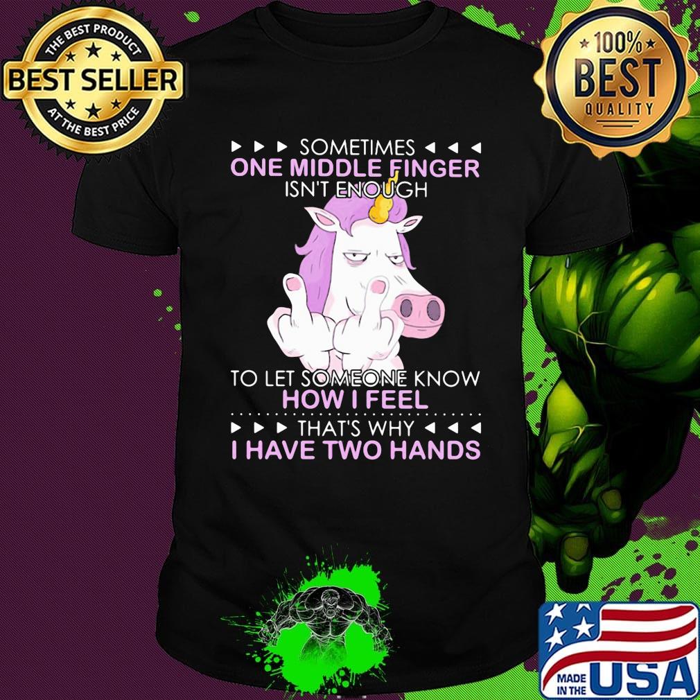 Unicorn sometimes one middle finger isn't enough to let someone know how I feel thtỉnh ủy hòa bình's why I have two hands shirt
