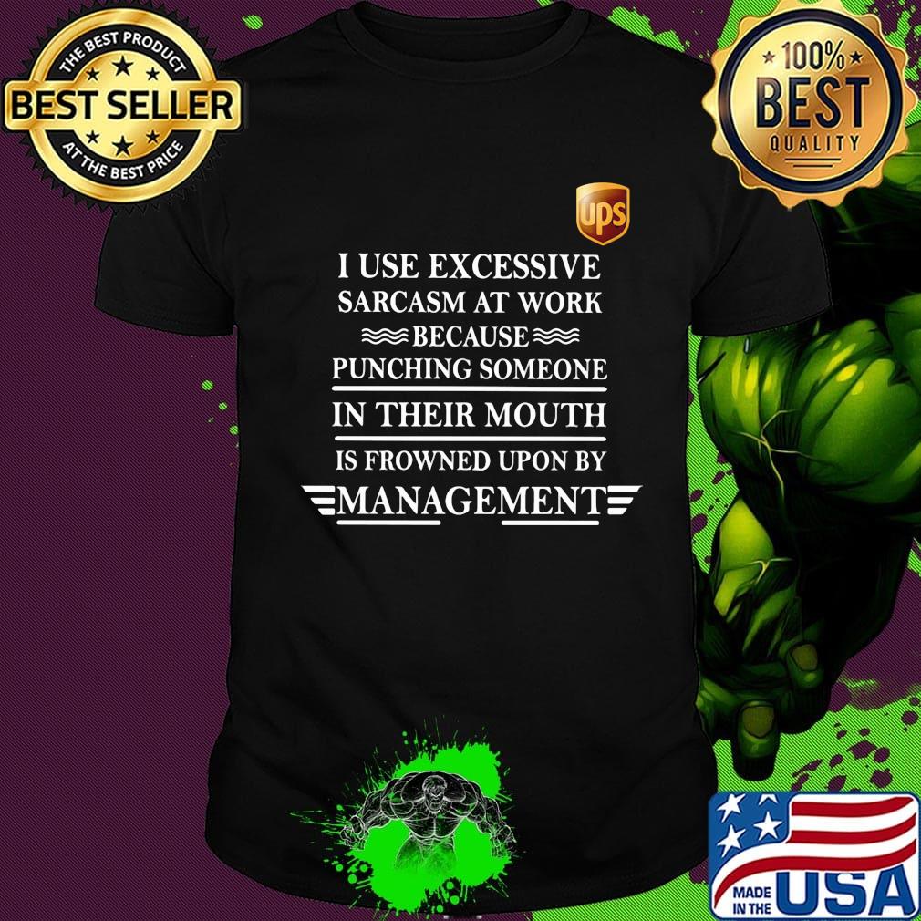 Ups i use excessive sarcasm at work because punching someone in their mouth is frowned upon by management shirt