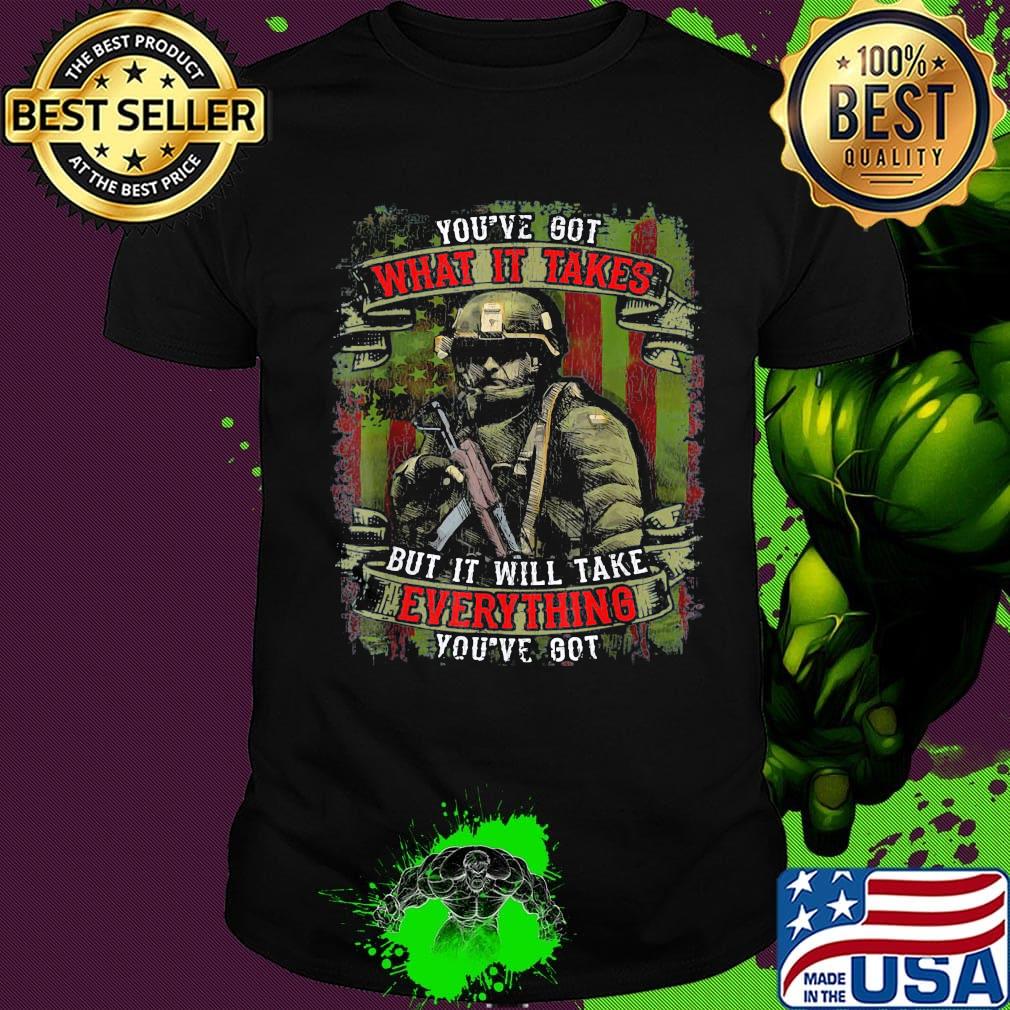 Veteran you've got what it takes but it will take everything you're got shirt