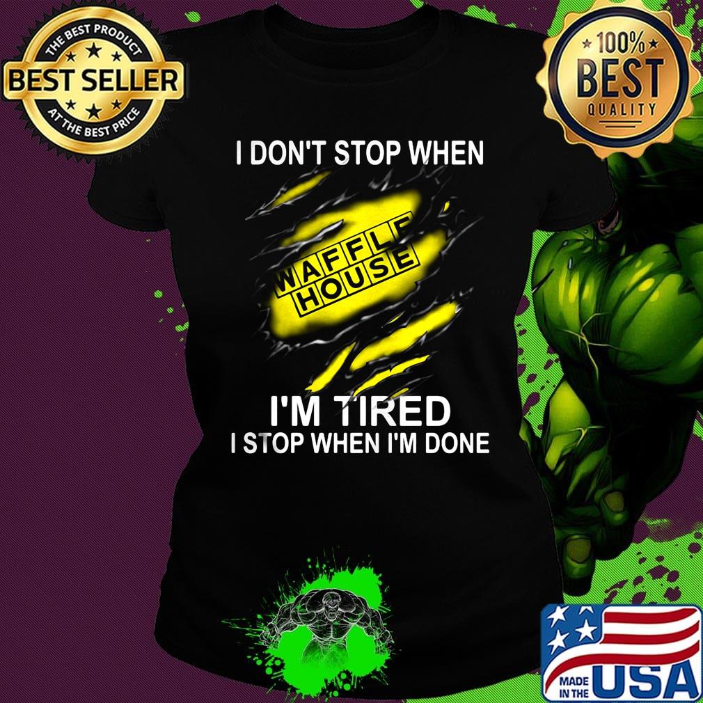 Waffle house i don't stop when i'm tired i stop when i'm done s Ladies tee Waffle house i don't stop when i'm tired i stop when i'm done s Ladies tee