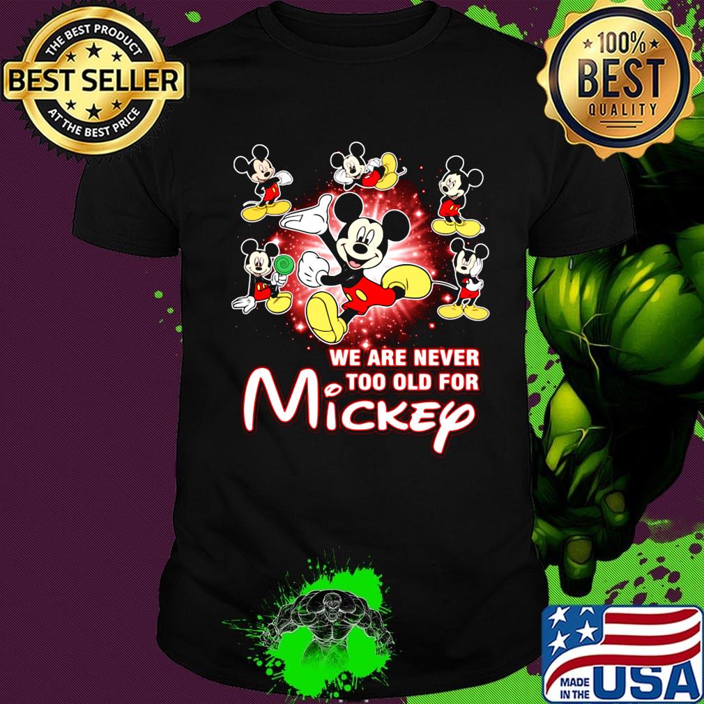 We are never too old for mickey mouse shirt