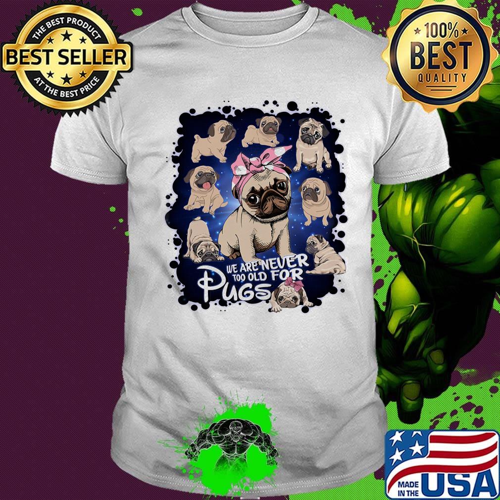 We Are Never Too Old For Pugs Dog Shirt