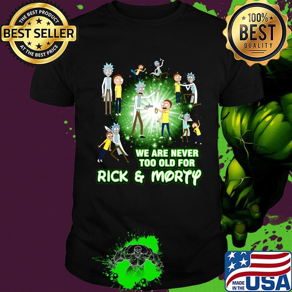 We are never too old for rick and morty shirt