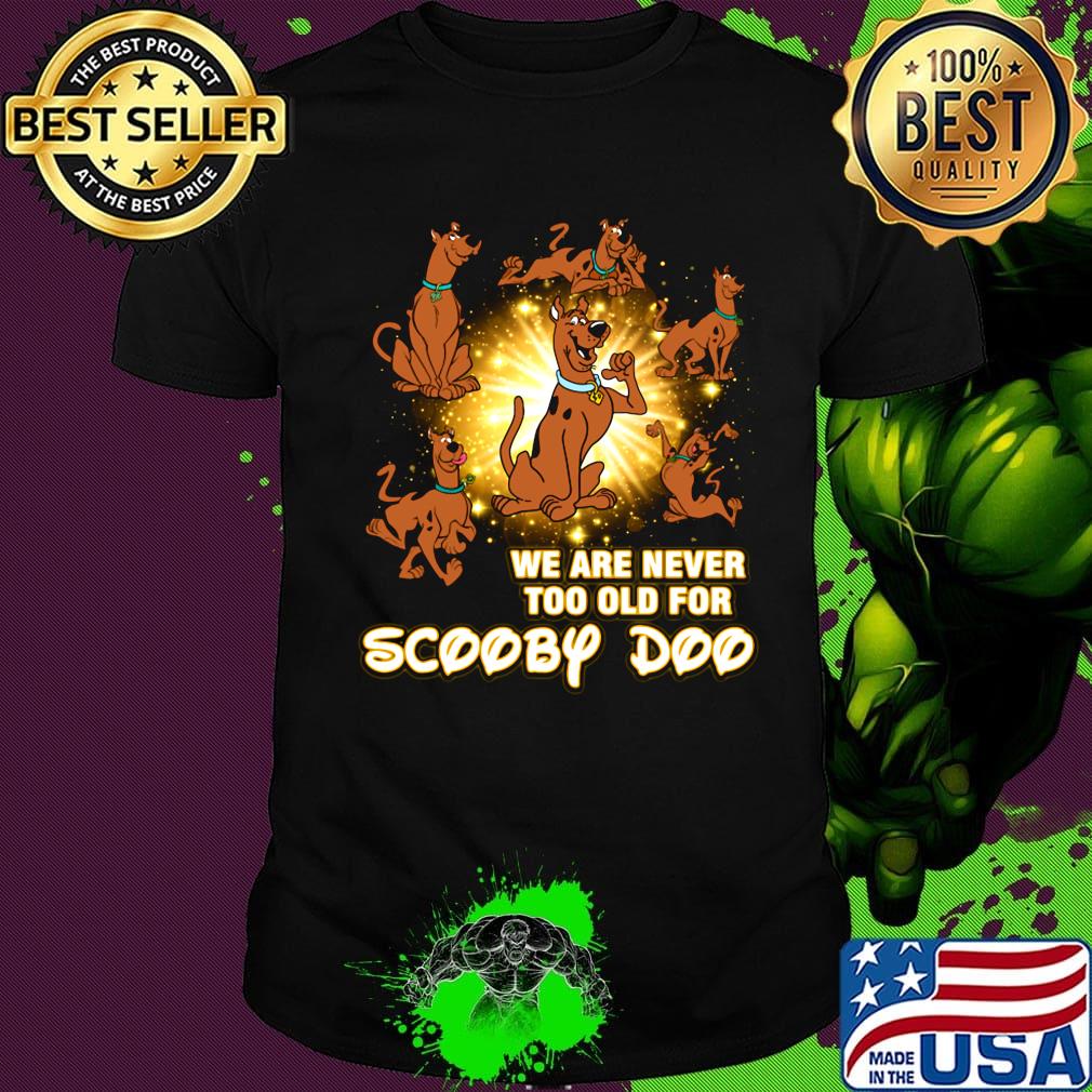 We are never too old for scooby doo light shirt