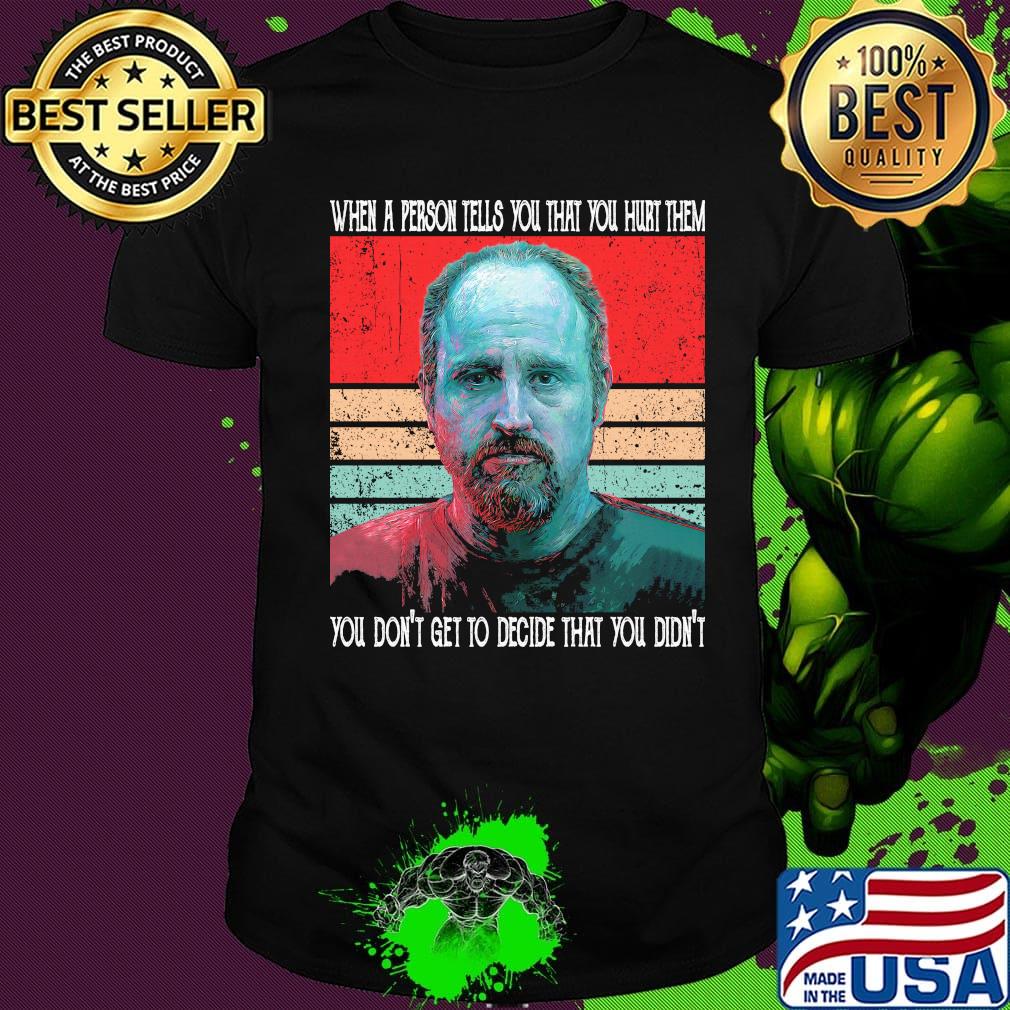 When a person tells you that hurt them you don't get to decide that you didn't vintage retro shirt