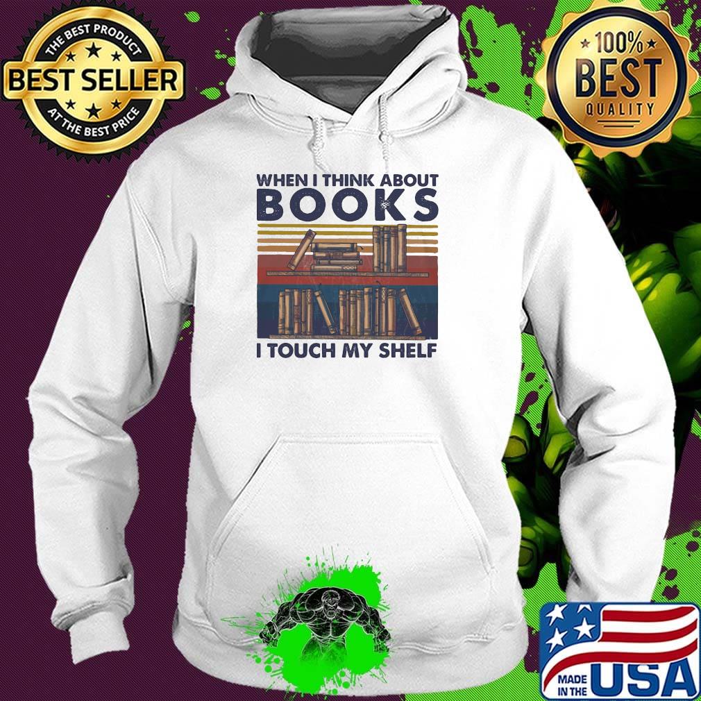 When I Think About Books I Touch My Shelf Vintage Retro Shirt Hoodie When I Think About Books I Touch My Shelf Vintage Retro Shirt Hoodie