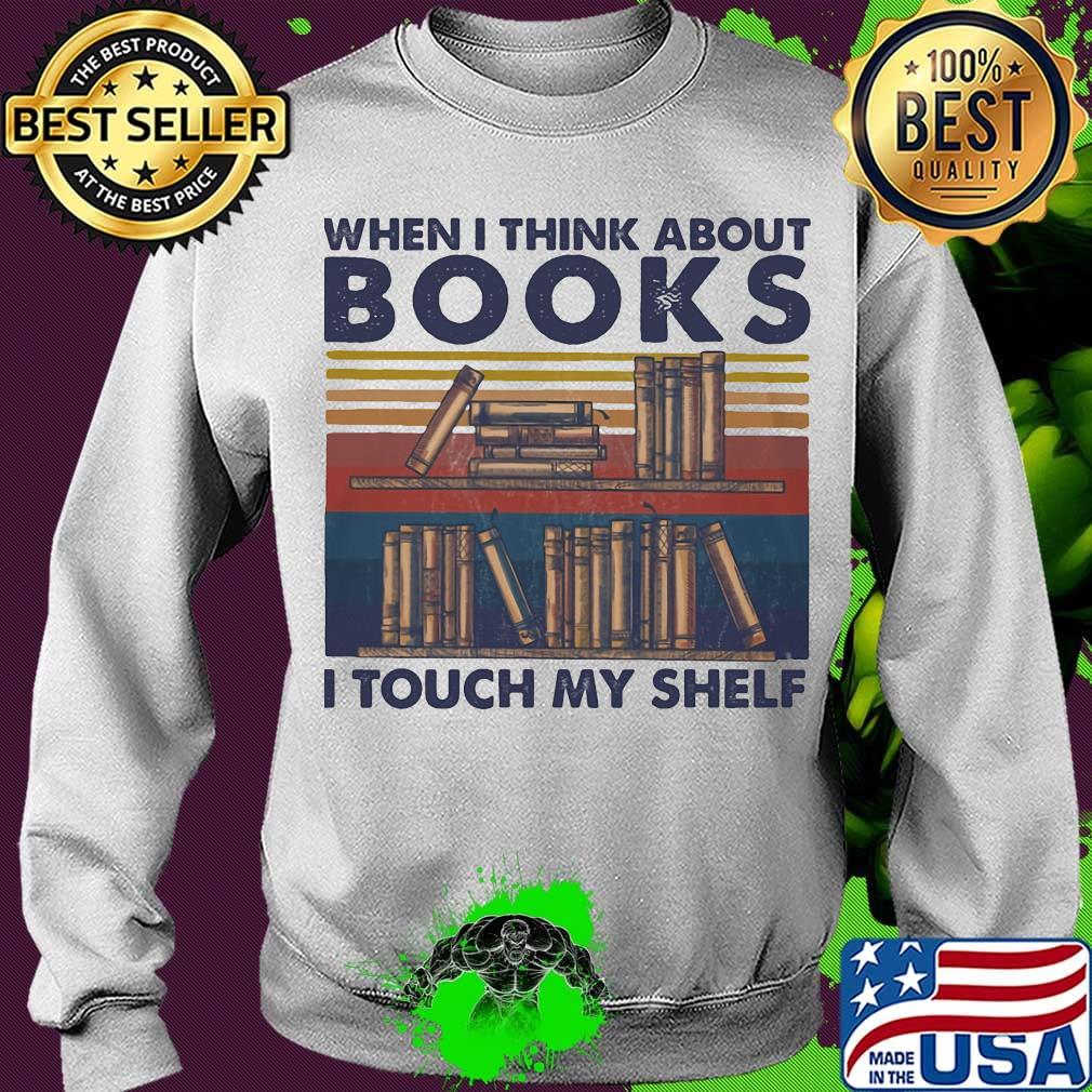 When I Think About Books I Touch My Shelf Vintage Retro Shirt Sweater When I Think About Books I Touch My Shelf Vintage Retro Shirt Sweater