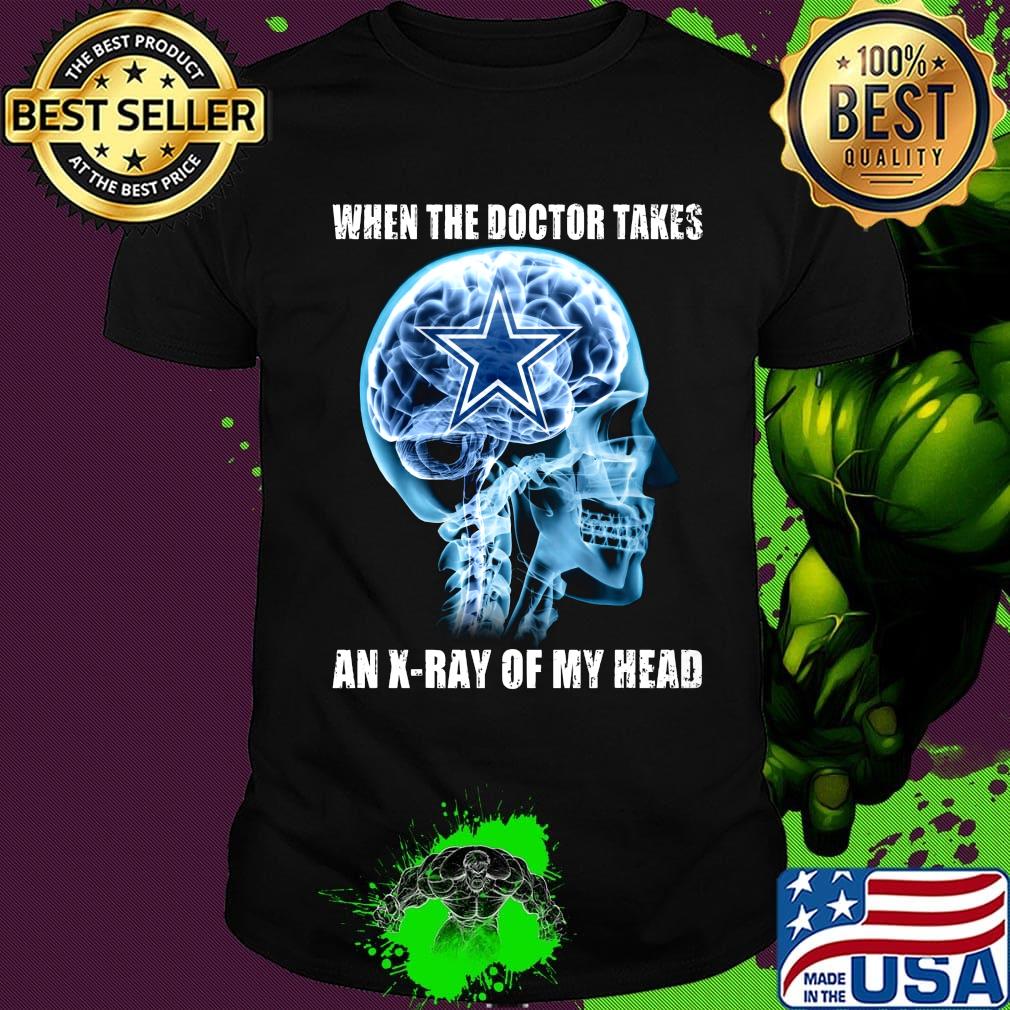 When the doctor takes an x-ray of my head dallas cowboys shirt