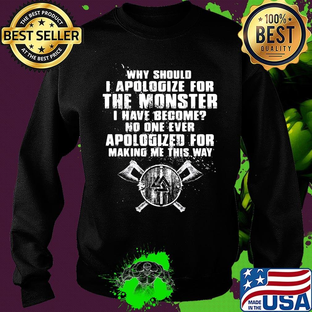 Why should i apologize for the monster i have become no one ever apologized for making me this way s Sweater Why should i apologize for the monster i have become no one ever apologized for making me this way s Sweater