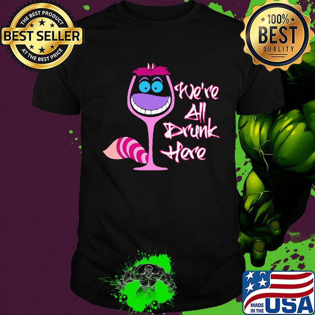 Wine we're all drunk here shirt