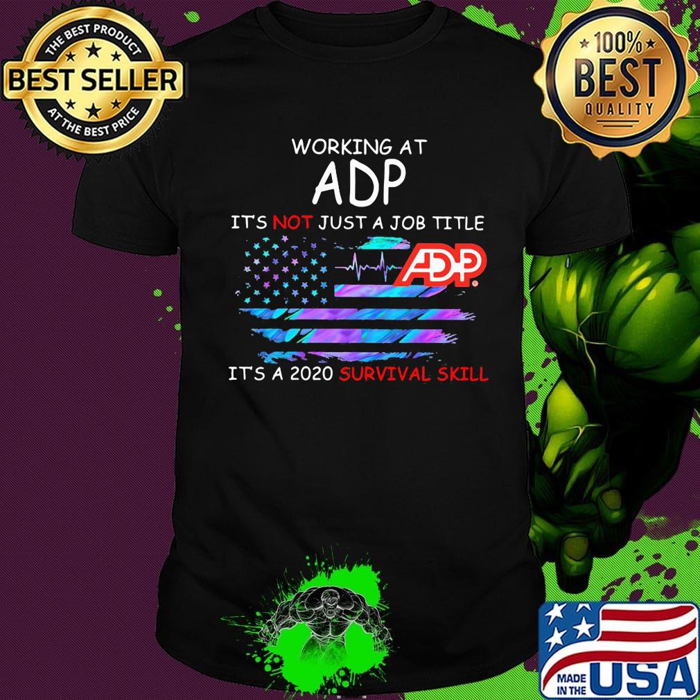Working at adp it's not just a job title it's a 2020 survival skill american flag independence day shirt Working at adp it's not just a job title it's a 2020 survival skill american flag independence day shirt