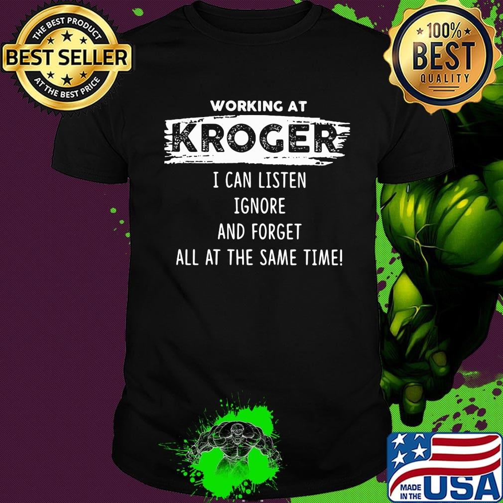 Working at kroger I can listen ignore and forget all at the same time shirt
