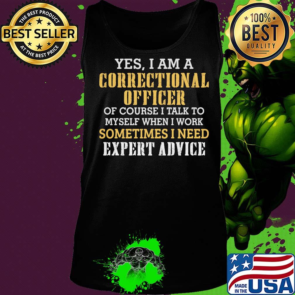 Yes I am a correctional officer of course I talk to myself when I work sometimes I need expert advice s Tank top Yes I am a correctional officer of course I talk to myself when I work sometimes I need expert advice s Tank top