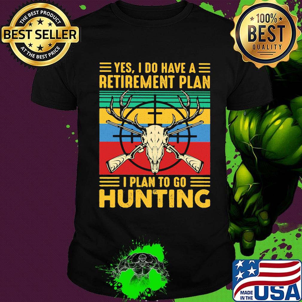 Yes I do have a retirement plan I plan to go hunting vintage shirt