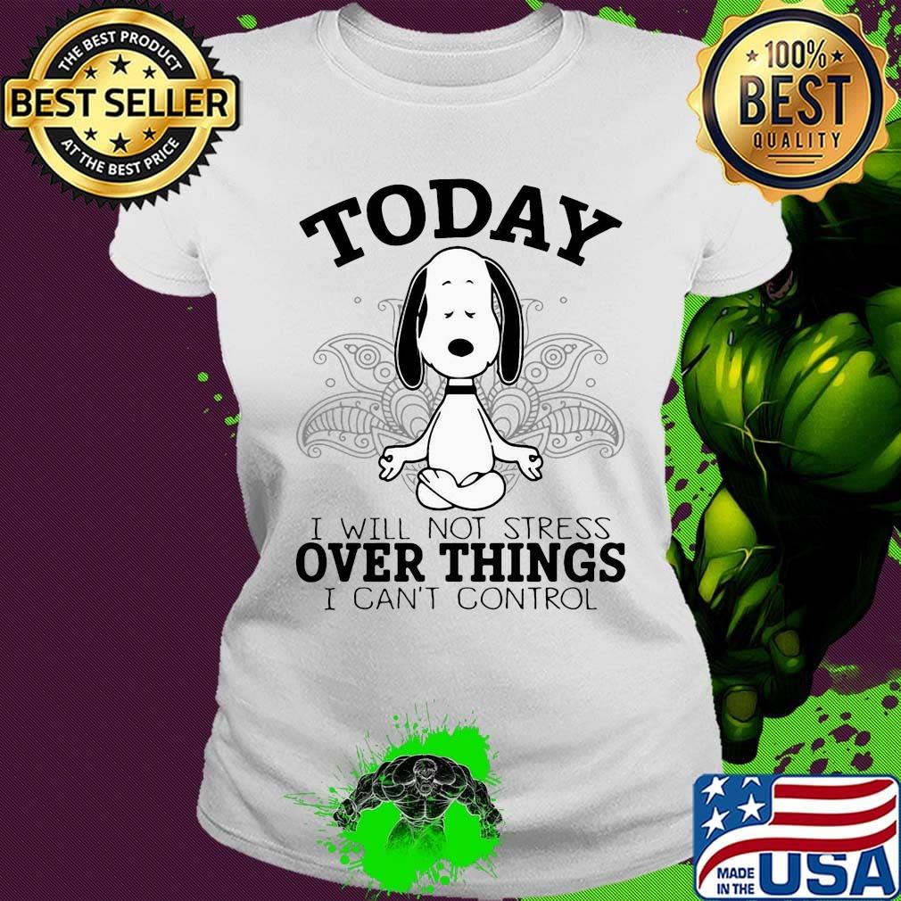 Yoga chill snoopy today i will not stress over things i can't control s Ladies tee Yoga chill snoopy today i will not stress over things i can't control s Ladies tee