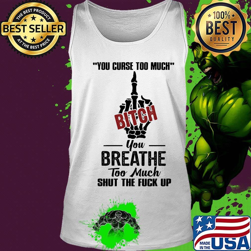 You curse too much bitch you breathe too much shut the fuck up s Tank top You curse too much bitch you breathe too much shut the fuck up s Tank top