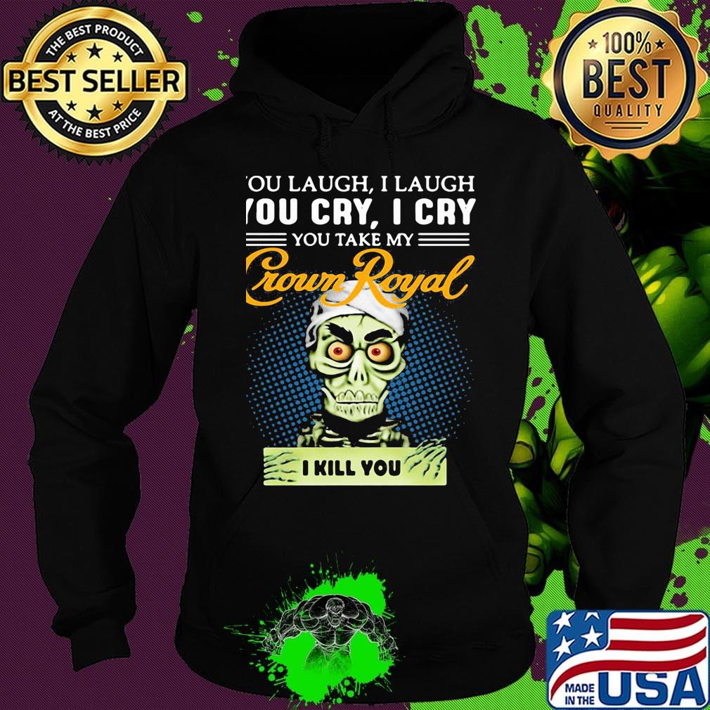 You laugh i laugh you cry i cry you take my crown royal i kill you s Hoodie You laugh i laugh you cry i cry you take my crown royal i kill you s Hoodie