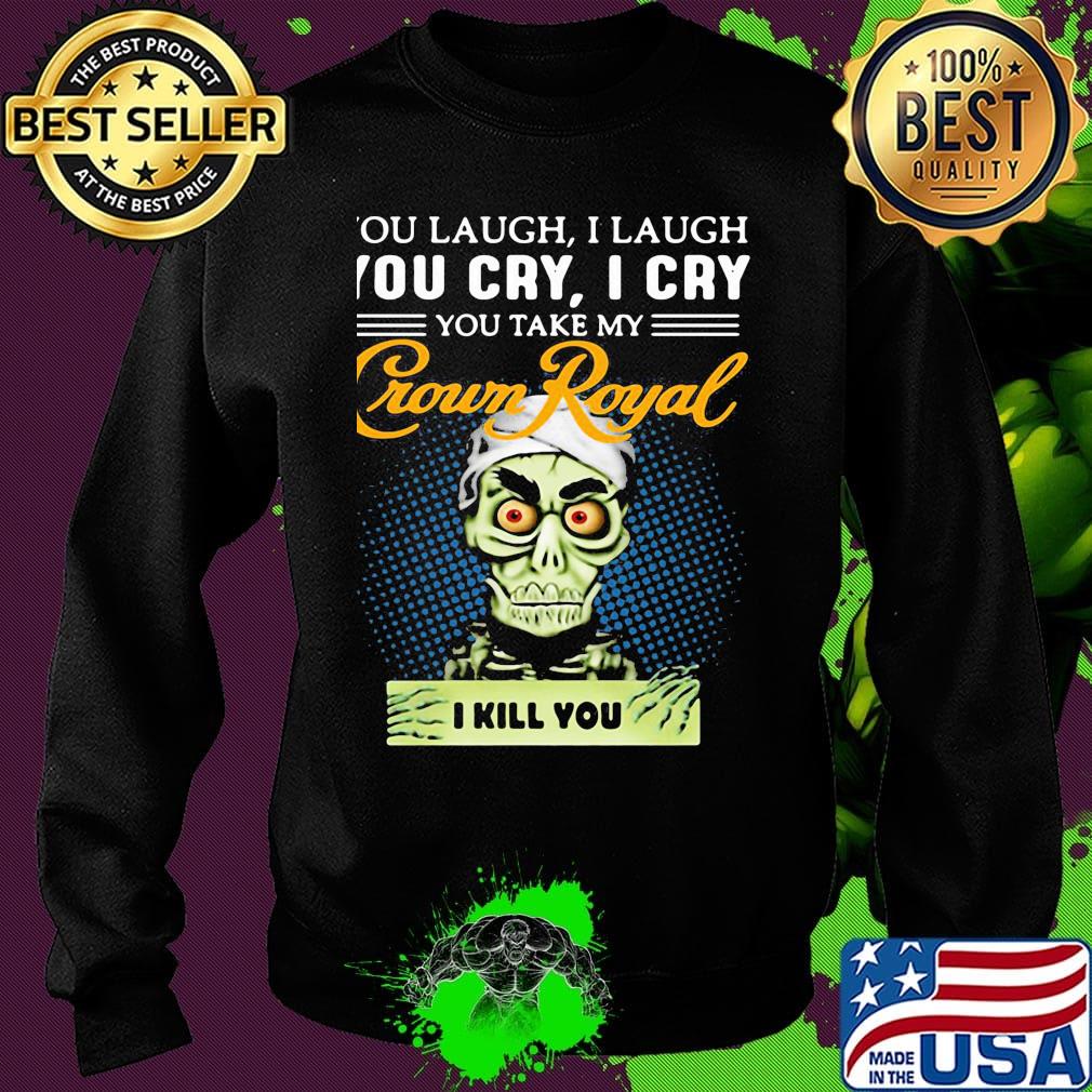 You laugh i laugh you cry i cry you take my crown royal i kill you s Sweater You laugh i laugh you cry i cry you take my crown royal i kill you s Sweater