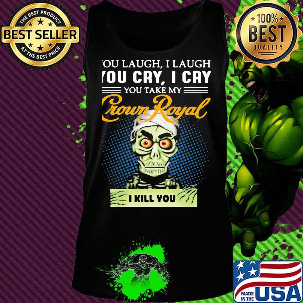 You laugh i laugh you cry i cry you take my crown royal i kill you s Tank top You laugh i laugh you cry i cry you take my crown royal i kill you s Tank top