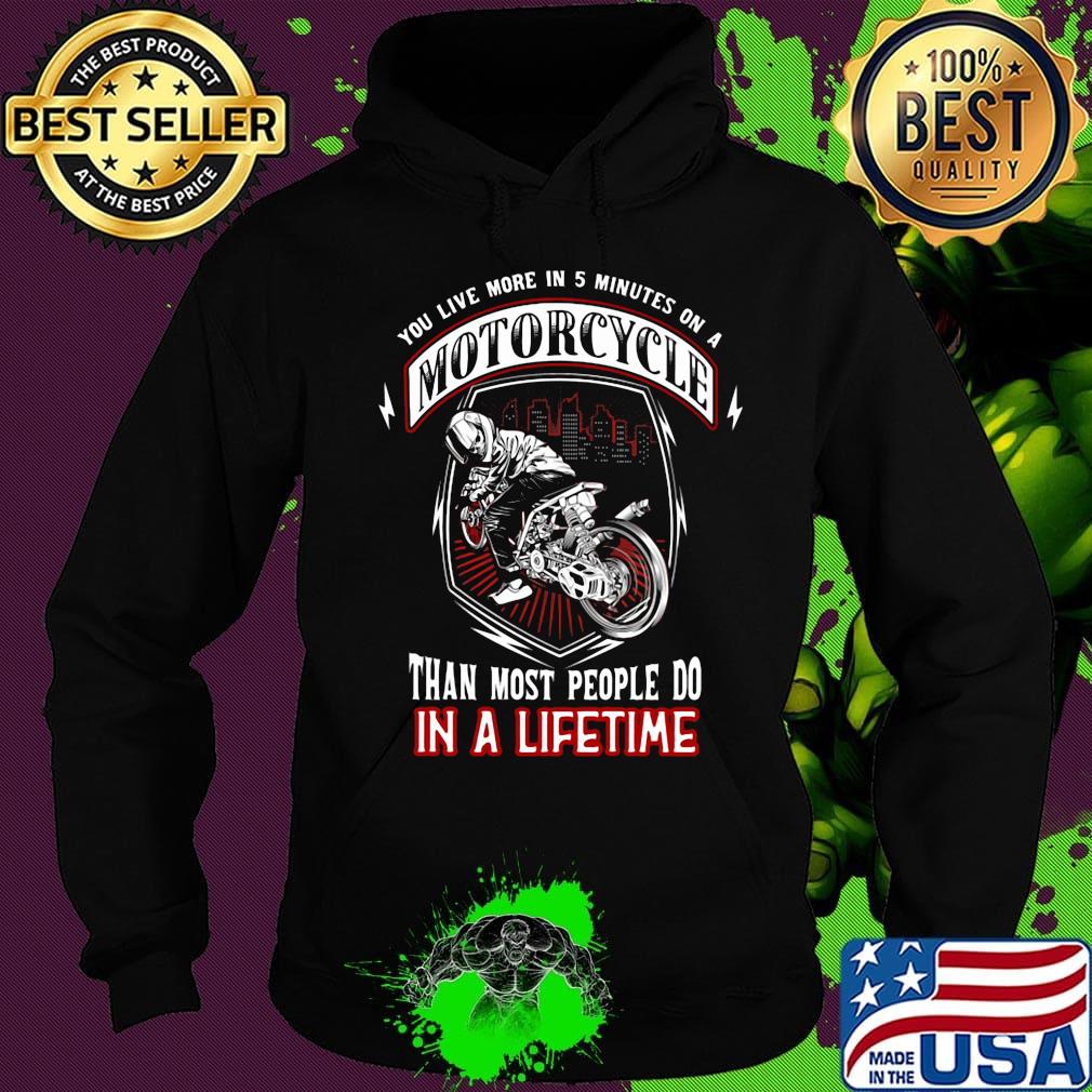 You live more in 5 minutes on a motorcycle than most people do in a lifetime s Hoodie You live more in 5 minutes on a motorcycle than most people do in a lifetime s Hoodie