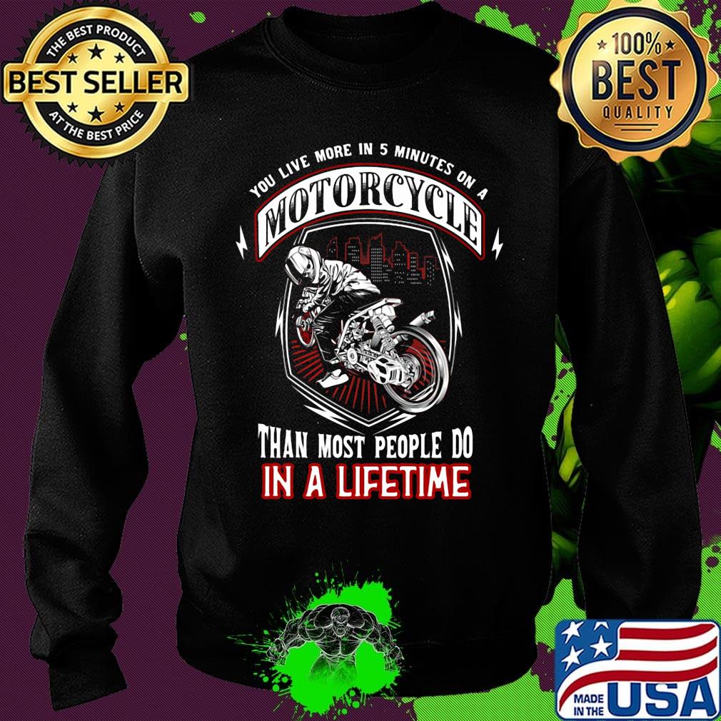 You live more in 5 minutes on a motorcycle than most people do in a lifetime s Sweater You live more in 5 minutes on a motorcycle than most people do in a lifetime s Sweater