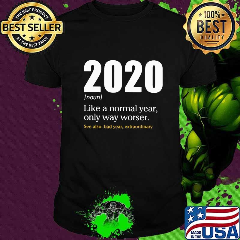 2020 LIKE A NORMAL YEAR ONLY WAY WORSE SEE ALSO BAD YEAR EXTRAORDINARY SHIRT