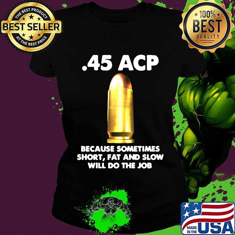45 acp because sometimes short fat and slow will do the job s Ladies tee 45 acp because sometimes short fat and slow will do the job s Ladies tee