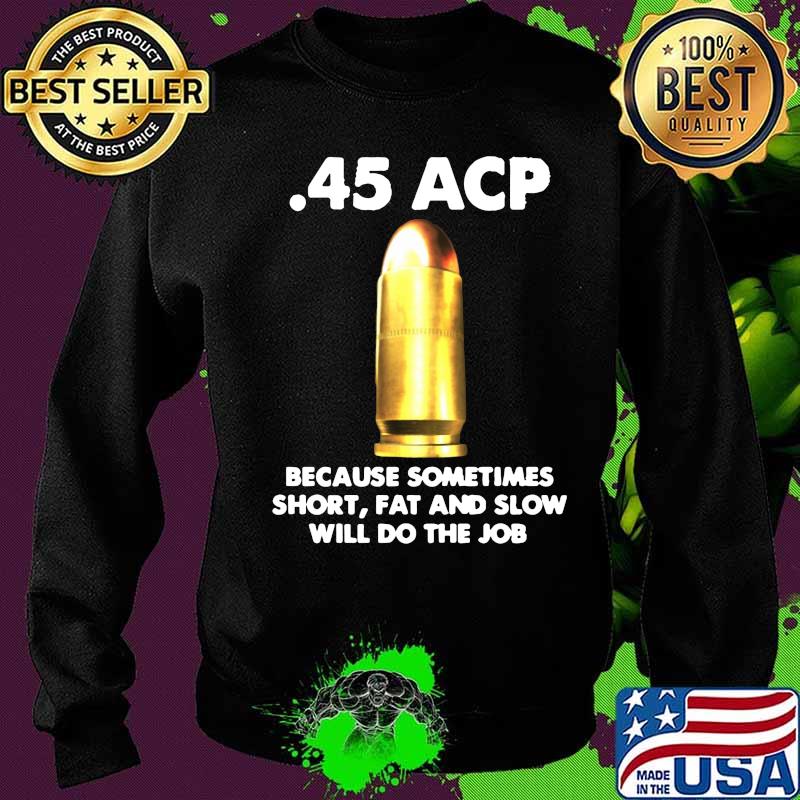 45 acp because sometimes short fat and slow will do the job s Sweater 45 acp because sometimes short fat and slow will do the job s Sweater