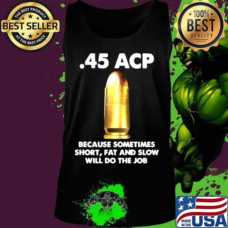 45 acp because sometimes short fat and slow will do the job s Tank top 45 acp because sometimes short fat and slow will do the job s Tank top