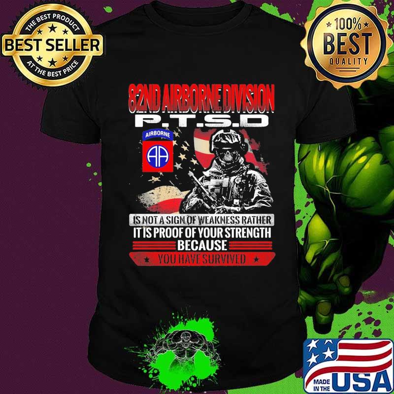 82nd airborne division ptsd is not a sign of weakness rather it is proof of your strength because you have survived shirt
