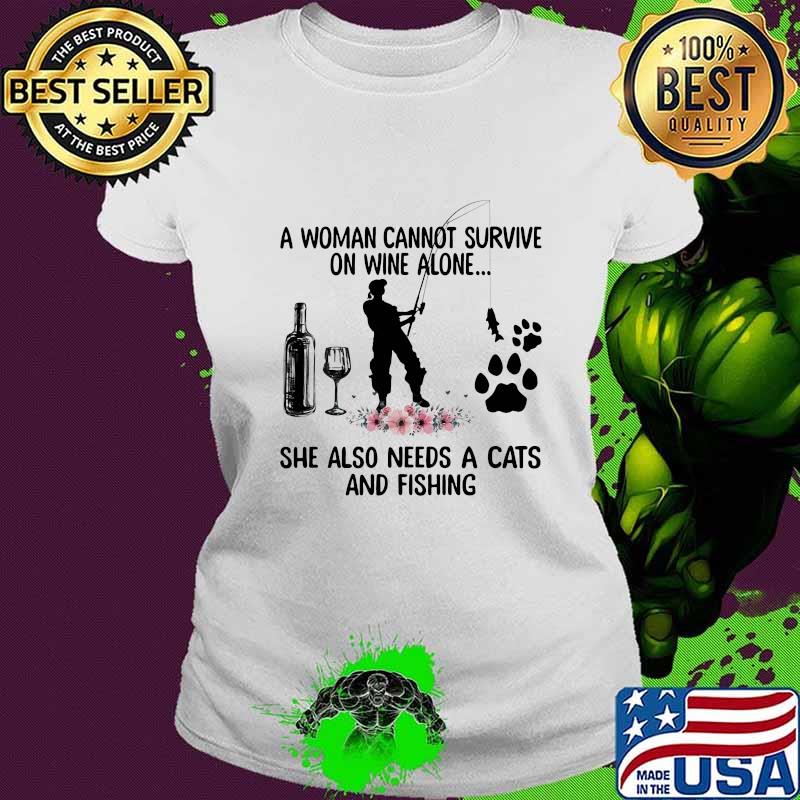 A woman cannot survive on wine alone she also needs a cats and fishing flowers s Ladies tee A woman cannot survive on wine alone she also needs a cats and fishing flowers s Ladies tee