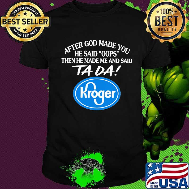 After god made you he said oops then he made me and said ta da kroger shirt