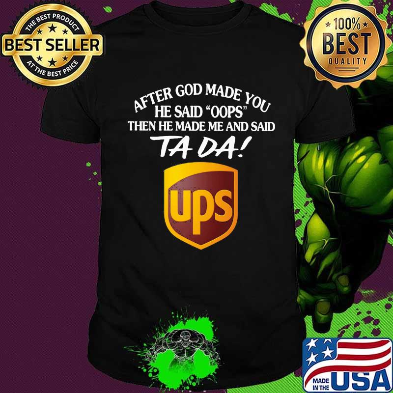 After god made you he said oops then he made me and said ta da ups shirt