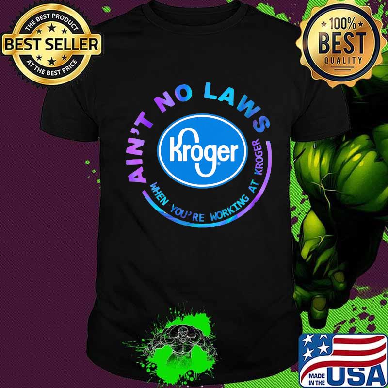 Ain't no laws when you're working at kroger shirt