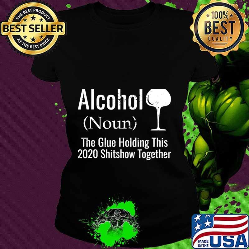 Alcohol noun the glues holding this 2020 shitshow together funny s Ladies tee Alcohol noun the glues holding this 2020 shitshow together funny s Ladies tee