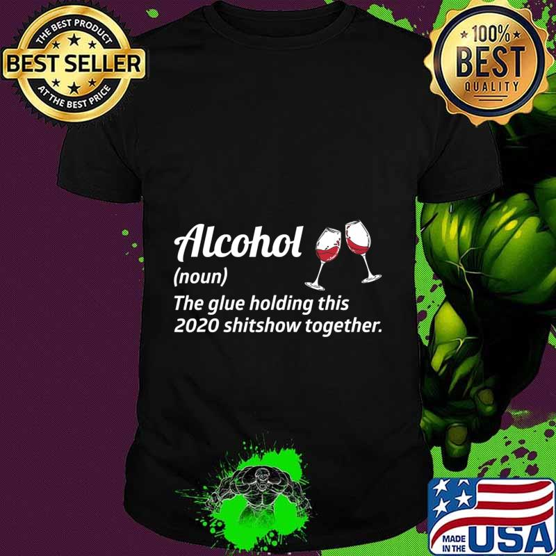 Alcohol the glue holding this 2020 shitshow together liquor shirt
