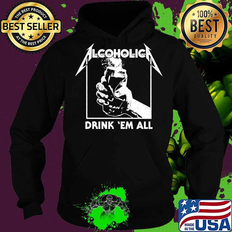 Alcoholica drink em all s Hoodie Alcoholica drink em all s Hoodie