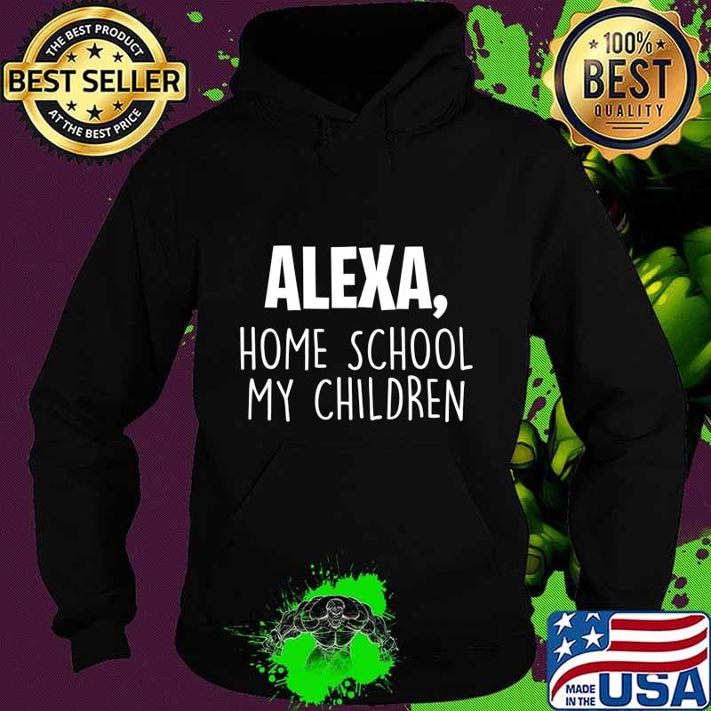 Alexa Homeschool My Children, Mom Teacher Parent School Kid T-Shirt Hoodie Alexa Homeschool My Children, Mom Teacher Parent School Kid T-Shirt Hoodie