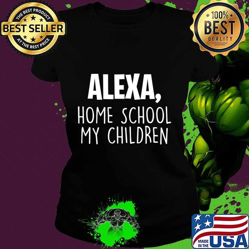 Alexa Homeschool My Children, Mom Teacher Parent School Kid T-Shirt Ladies tee Alexa Homeschool My Children, Mom Teacher Parent School Kid T-Shirt Ladies tee