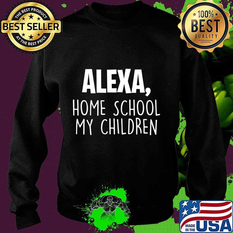 Alexa Homeschool My Children, Mom Teacher Parent School Kid T-Shirt Sweater Alexa Homeschool My Children, Mom Teacher Parent School Kid T-Shirt Sweater