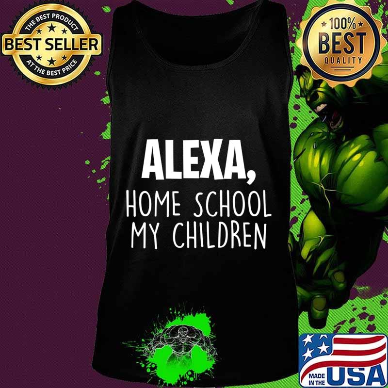 Alexa Homeschool My Children, Mom Teacher Parent School Kid T-Shirt Tank top Alexa Homeschool My Children, Mom Teacher Parent School Kid T-Shirt Tank top