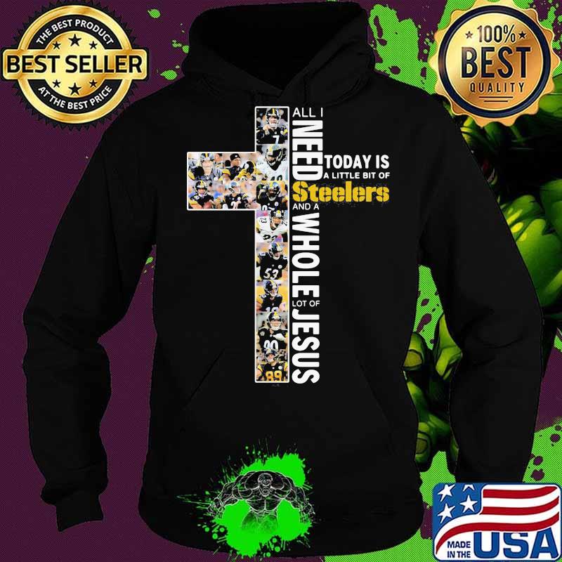 All i need today is a little bit of pittsburgh steelers and a whole lot of jesus s Hoodie All i need today is a little bit of pittsburgh steelers and a whole lot of jesus s Hoodie
