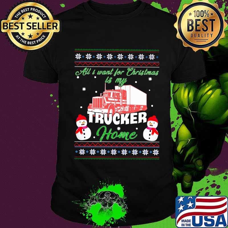 All i want for christmas trucker home ugly shirt All i want for christmas trucker home ugly shirt