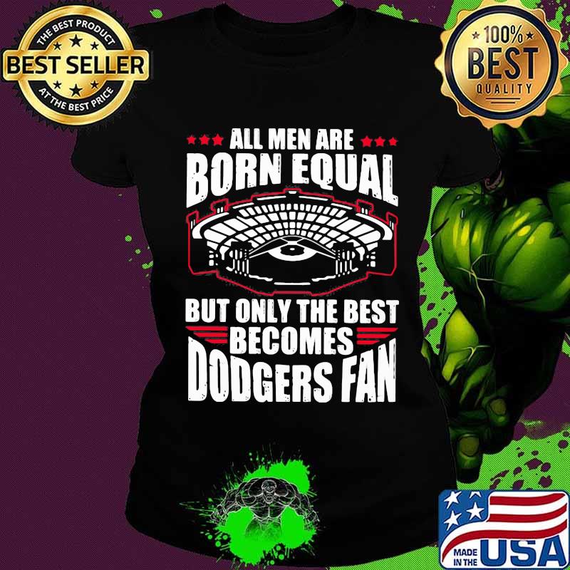 All men are born equal but only the best becomes dodgers fan s Ladies tee All men are born equal but only the best becomes dodgers fan s Ladies tee
