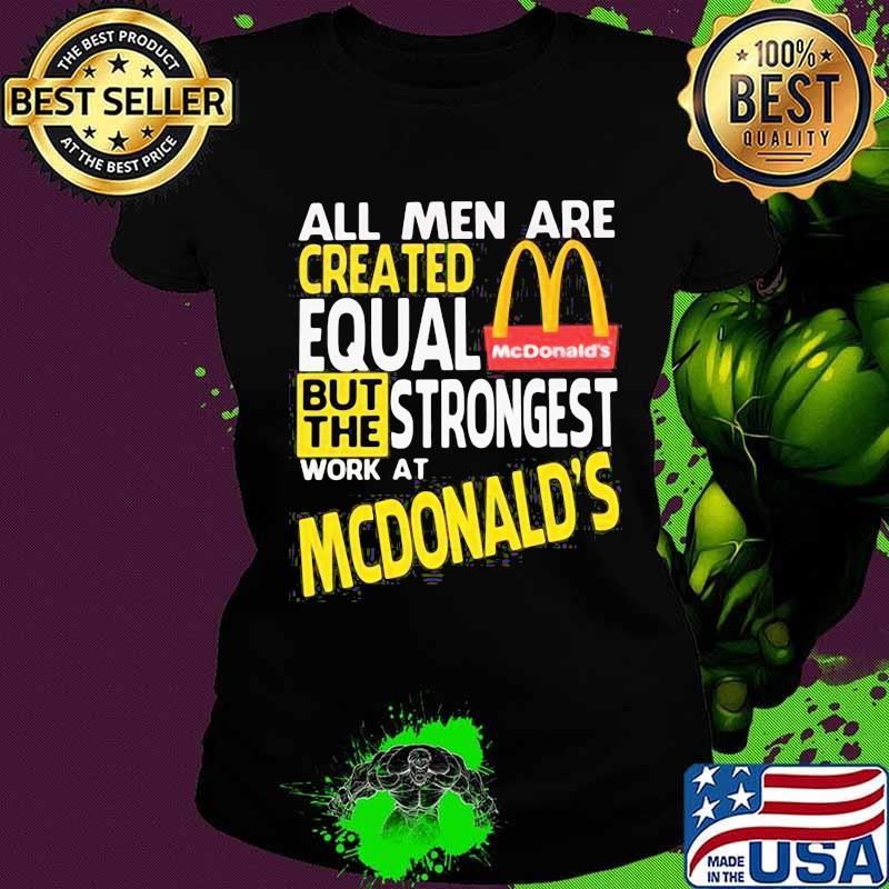 All men are created equal but the strongest work at mcdonald's s Ladies tee All men are created equal but the strongest work at mcdonald's s Ladies tee