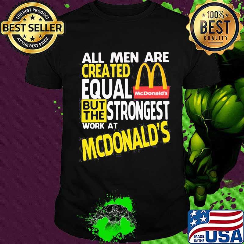 All men are created equal but the strongest work at mcdonald's shirt All men are created equal but the strongest work at mcdonald's shirt