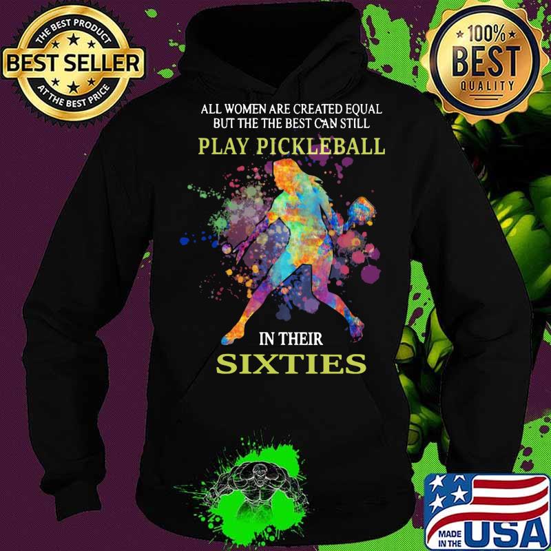 All women are created equal but the best can still play pickleball in their sixties s Hoodie All women are created equal but the best can still play pickleball in their sixties s Hoodie