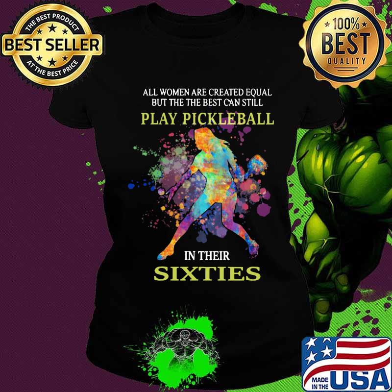 All women are created equal but the best can still play pickleball in their sixties s Ladies tee All women are created equal but the best can still play pickleball in their sixties s Ladies tee