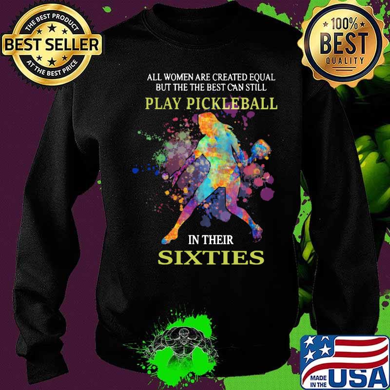 All women are created equal but the best can still play pickleball in their sixties s Sweater All women are created equal but the best can still play pickleball in their sixties s Sweater